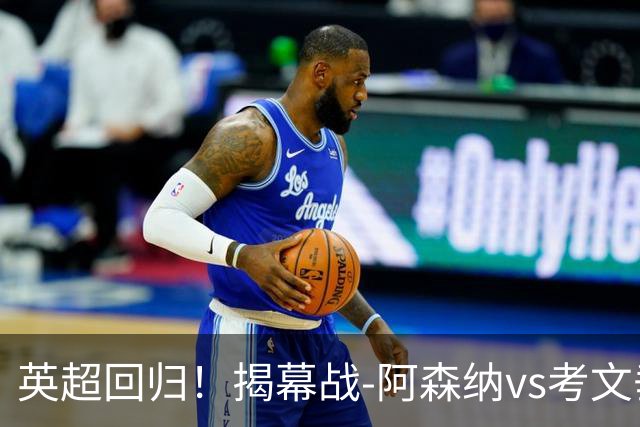 英超回归！揭幕战-阿森纳vs考文垂，卫冕冠军轻取升班马